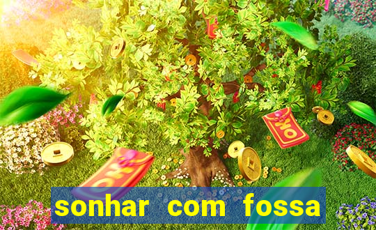 sonhar com fossa de fezes cheia